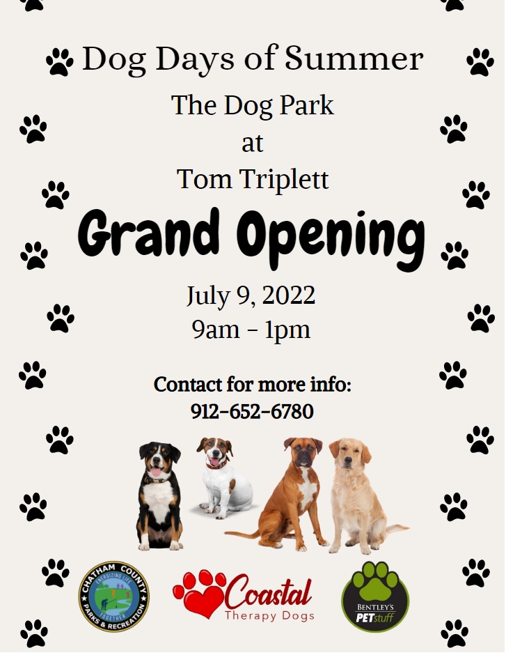 Dog Days of Summer. Grand opening of the dog park at Tom Triplett. July 9, 2022. 9 AM – 1 PM. For more info, contact: 9126526789. Hosted by Chatham County Parks and Recreation, Coastal Therapy Dogs, Betley’s Pet Stuff